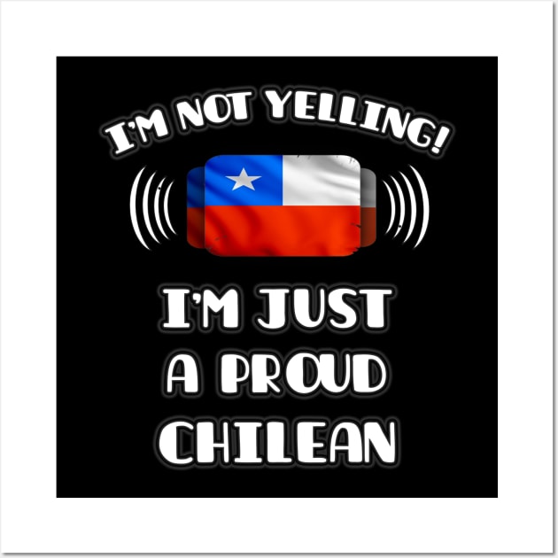 I'm Not Yelling I'm A Proud Chilean - Gift for Chilean With Roots From Chile Wall Art by Country Flags